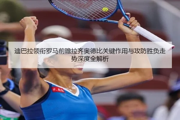 迪巴拉领衔罗马前瞻拉齐奥德比关键作用与攻防胜负走势深度全解析