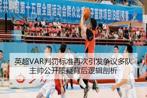 英超VAR判罚标准再次引发争议多队主帅公开质疑背后逻辑剖析